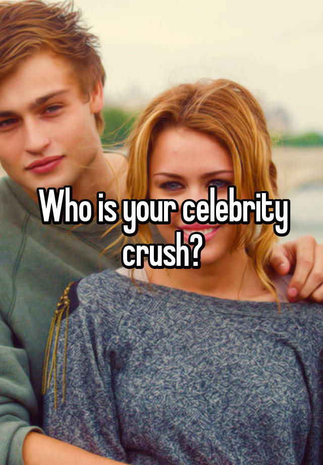 Who is your celebrity crush?