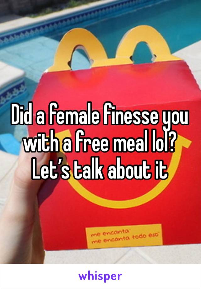 Did a female finesse you with a free meal lol? Let’s talk about it 