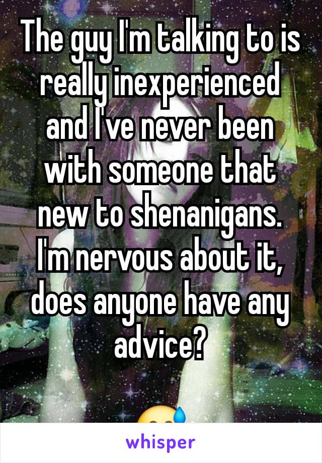 The guy I'm talking to is really inexperienced and I've never been with someone that new to shenanigans.
I'm nervous about it, does anyone have any advice?

😅