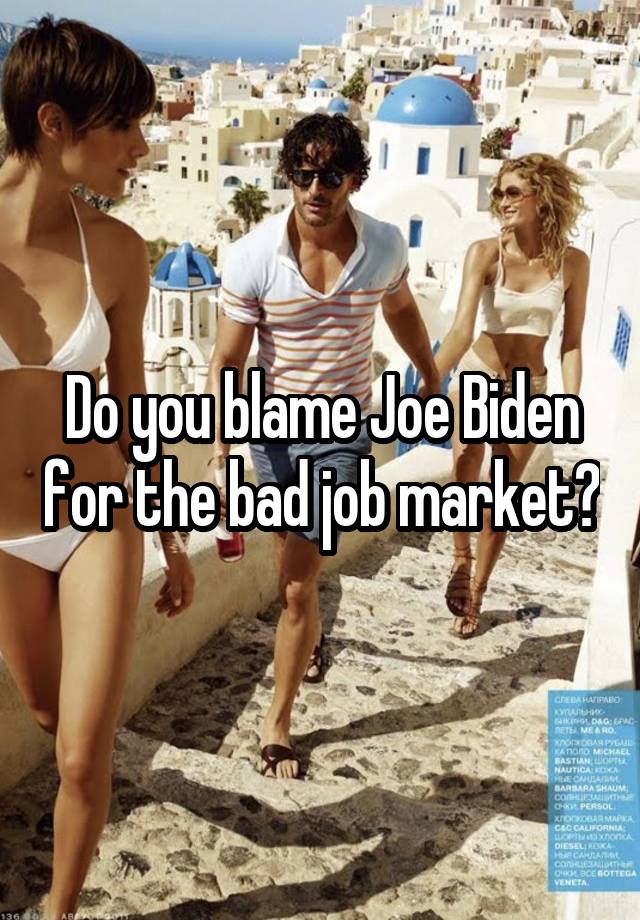 Do you blame Joe Biden for the bad job market?