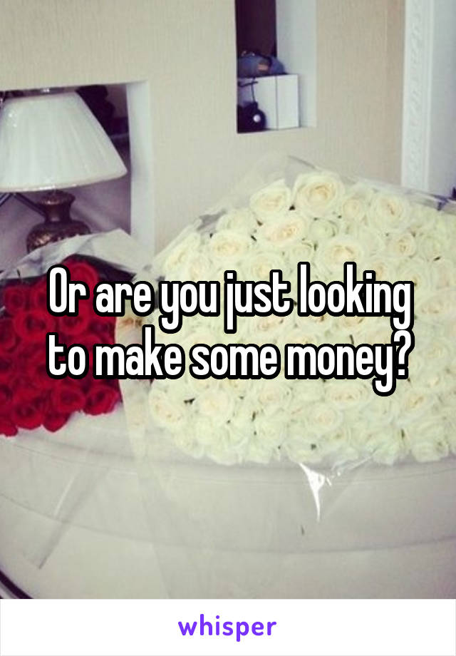 Or are you just looking to make some money?