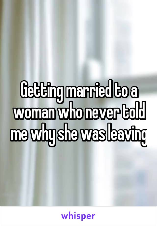 Getting married to a woman who never told me why she was leaving