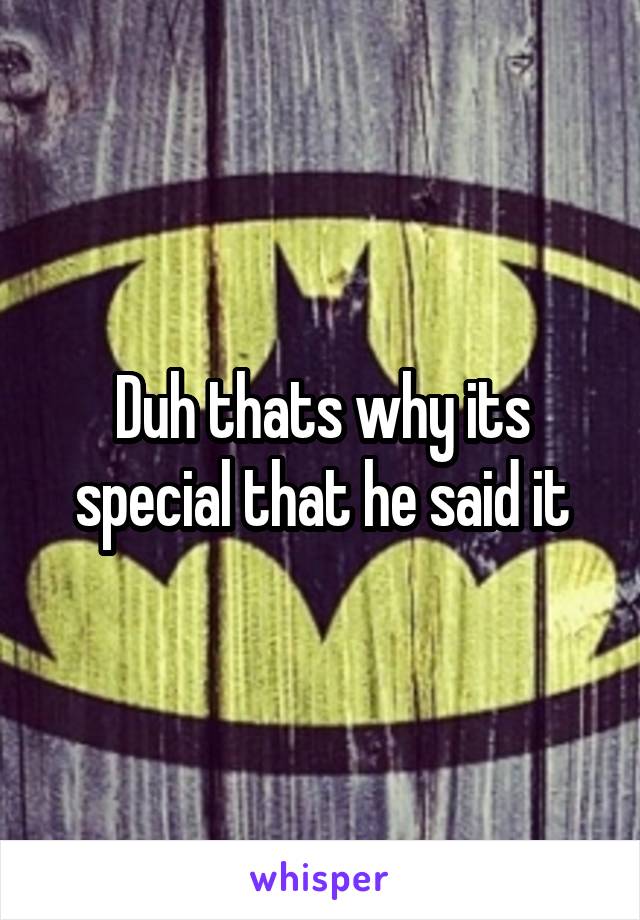 Duh thats why its special that he said it