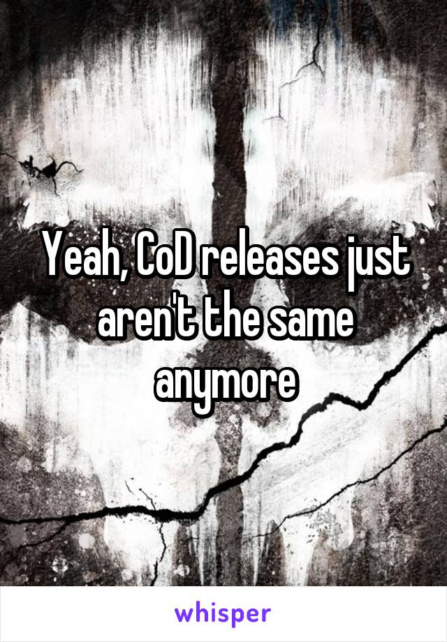 Yeah, CoD releases just aren't the same anymore