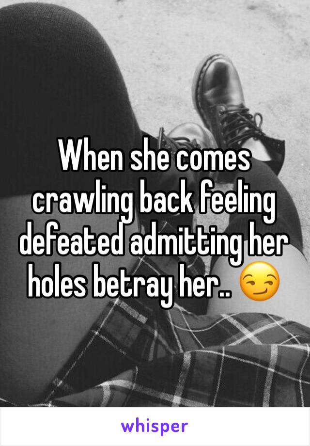 When she comes crawling back feeling defeated admitting her holes betray her.. 😏