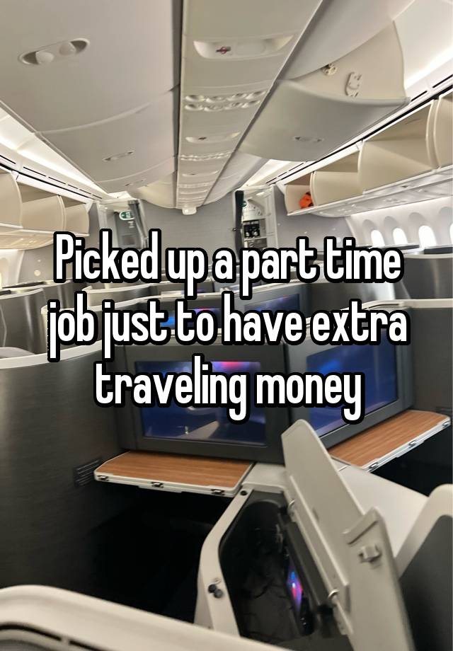 Picked up a part time job just to have extra traveling money