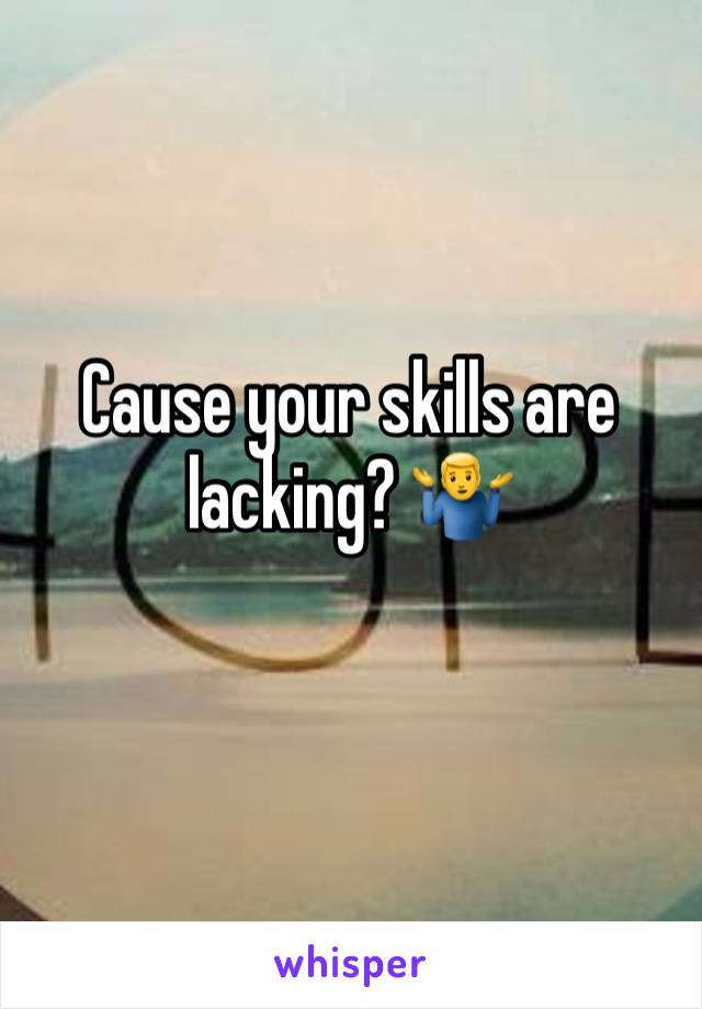 Cause your skills are lacking? 🤷‍♂️ 
