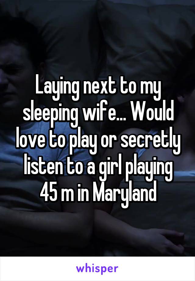 Laying next to my sleeping wife... Would love to play or secretly listen to a girl playing
45 m in Maryland