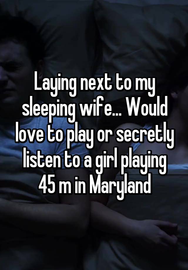 Laying next to my sleeping wife... Would love to play or secretly listen to a girl playing
45 m in Maryland