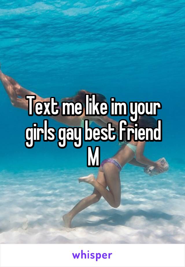 Text me like im your girls gay best friend
M