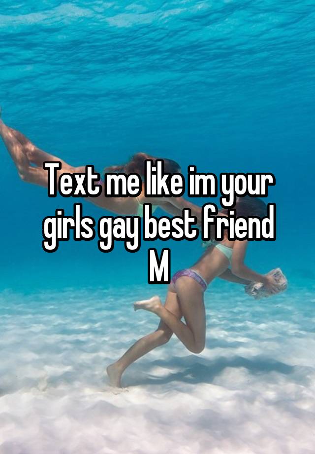 Text me like im your girls gay best friend
M