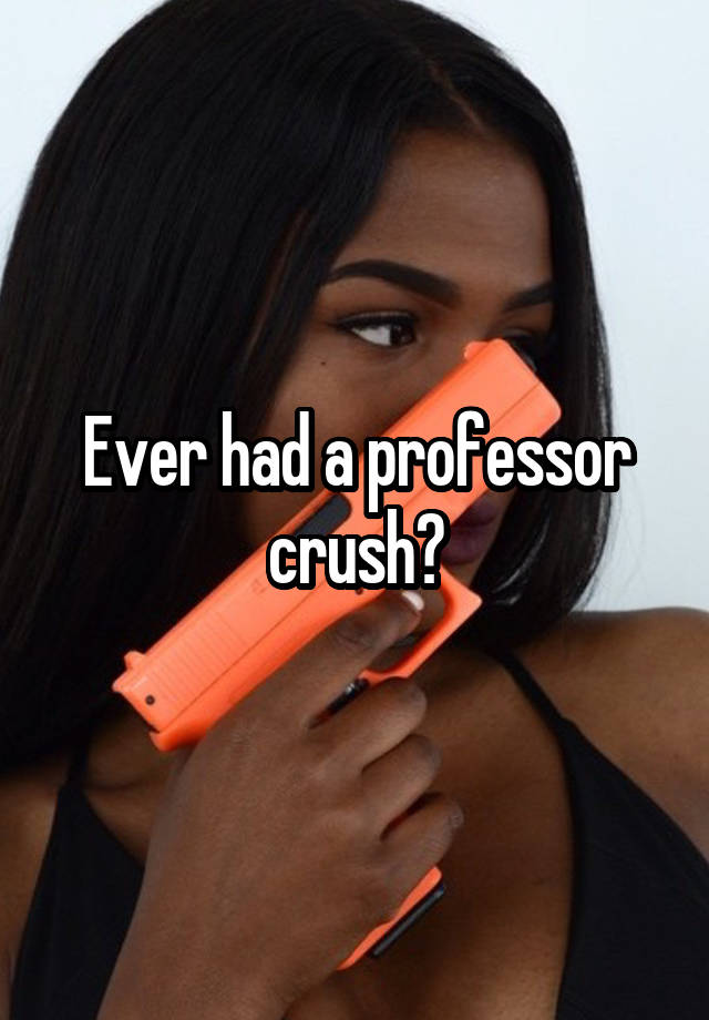 Ever had a professor crush?