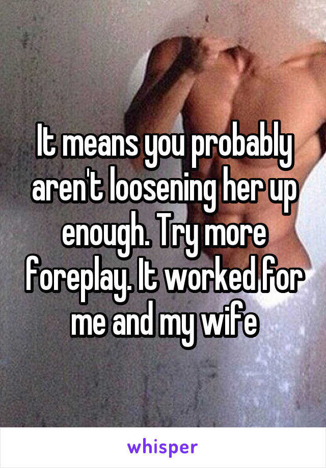 It means you probably aren't loosening her up enough. Try more foreplay. It worked for me and my wife