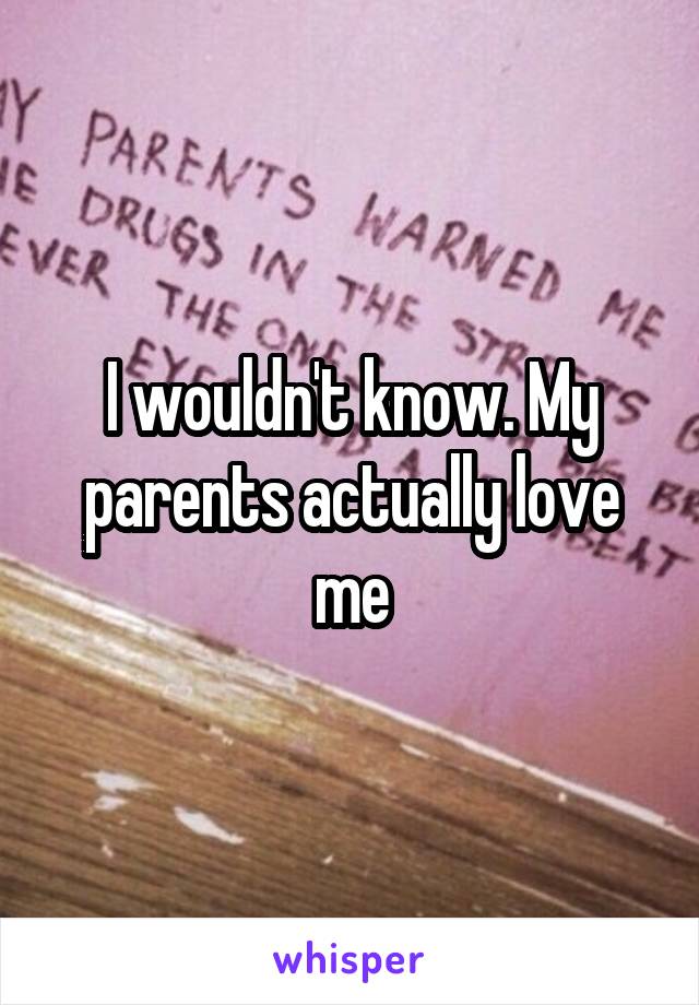 I wouldn't know. My parents actually love me