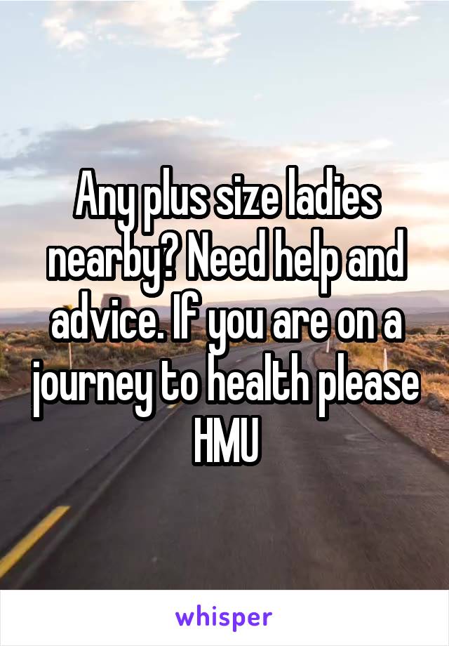 Any plus size ladies nearby? Need help and advice. If you are on a journey to health please HMU