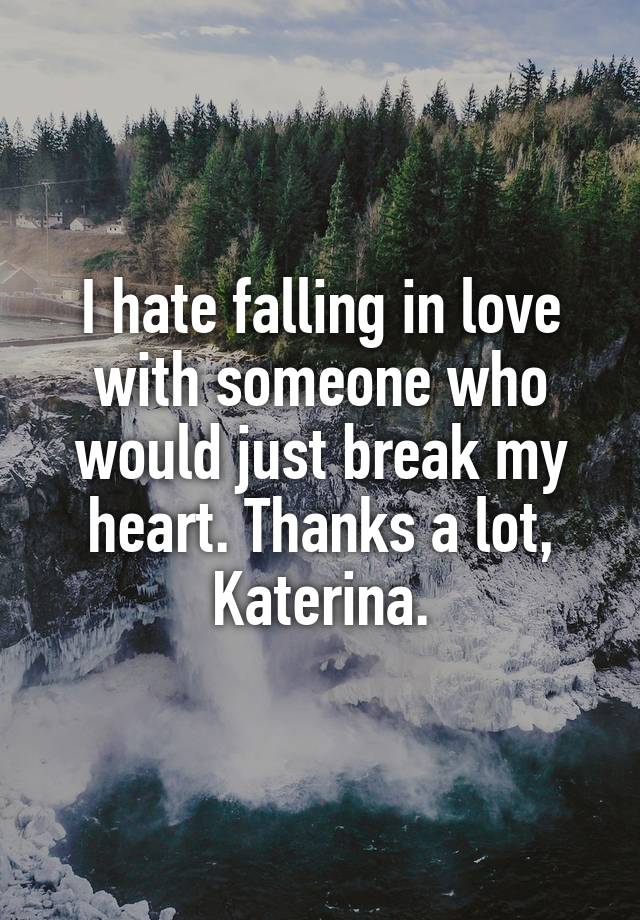 I hate falling in love with someone who would just break my heart. Thanks a lot, Katerina.