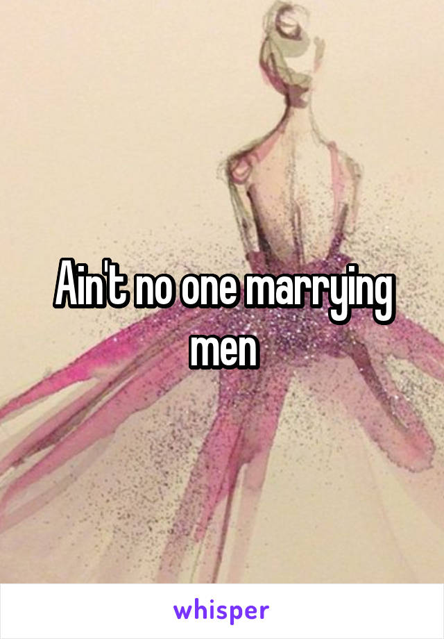 Ain't no one marrying men