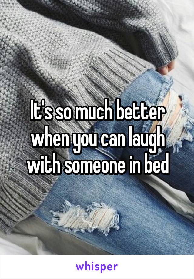 It's so much better when you can laugh with someone in bed