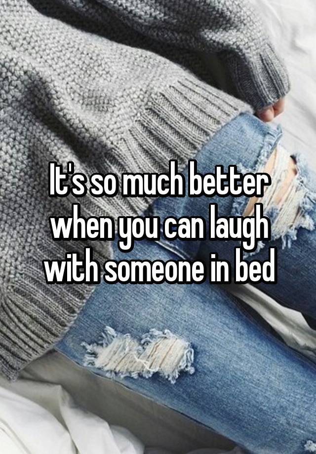 It's so much better when you can laugh with someone in bed