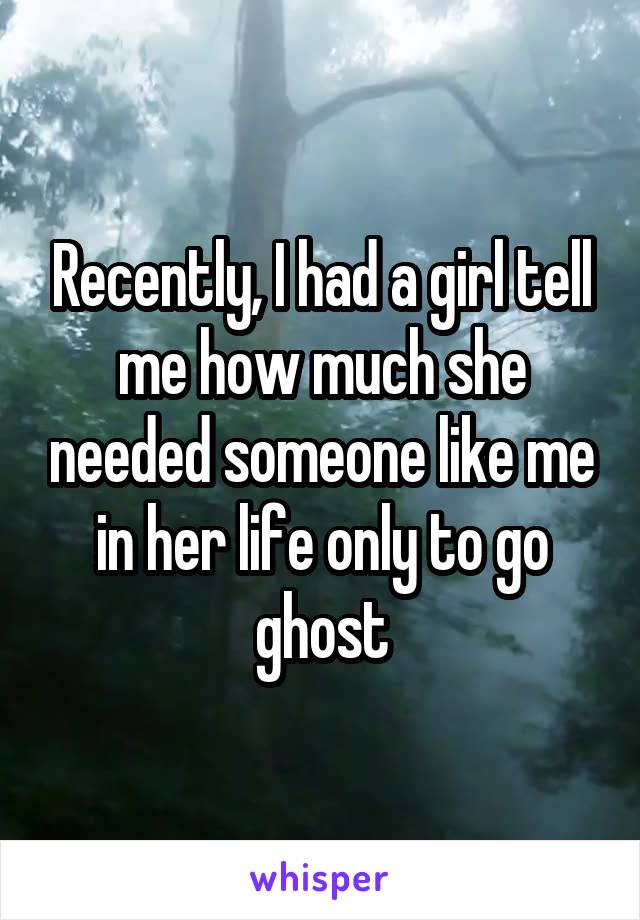 Recently, I had a girl tell me how much she needed someone like me in her life only to go ghost