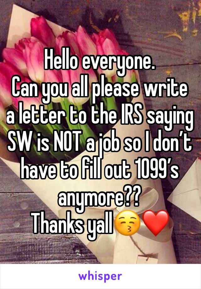 Hello everyone. 
Can you all please write a letter to the IRS saying SW is NOT a job so I don’t have to fill out 1099’s anymore??
Thanks yall😚❤️