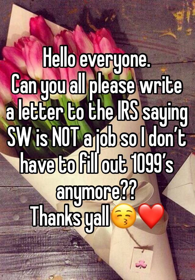 Hello everyone. 
Can you all please write a letter to the IRS saying SW is NOT a job so I don’t have to fill out 1099’s anymore??
Thanks yall😚❤️