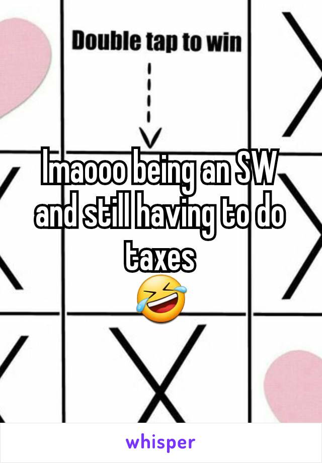 lmaooo being an SW and still having to do taxes
🤣