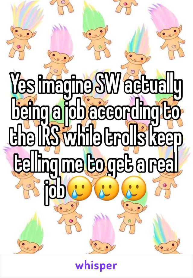 Yes imagine SW actually being a job according to the IRS while trolls keep telling me to get a real job🥲🥲🥲