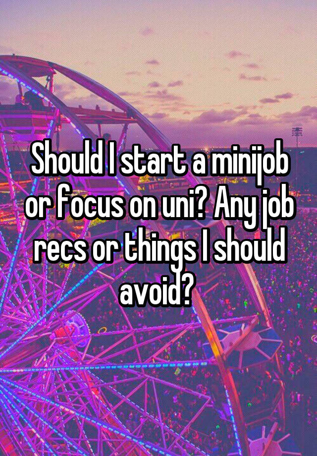 Should I start a minijob or focus on uni? Any job recs or things I should avoid? 