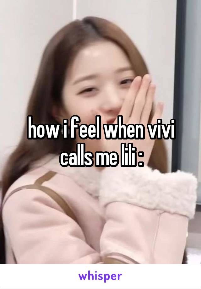 how i feel when vivi calls me lili :