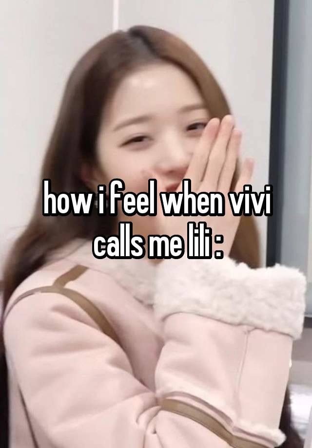 how i feel when vivi calls me lili :