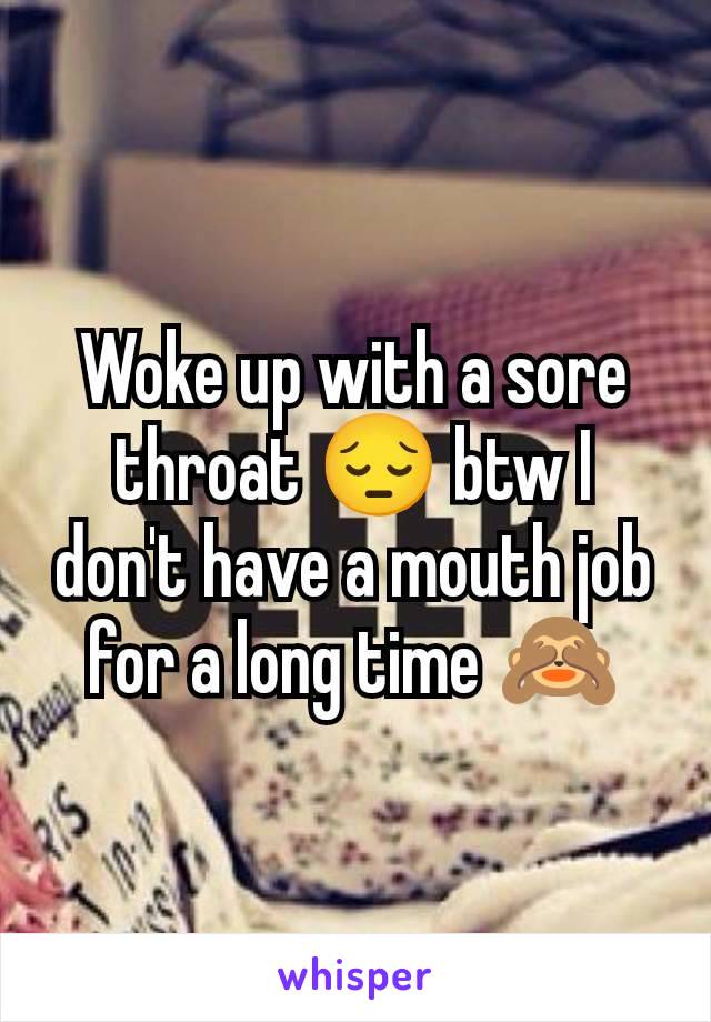 Woke up with a sore throat 😔 btw I don't have a mouth job for a long time 🙈