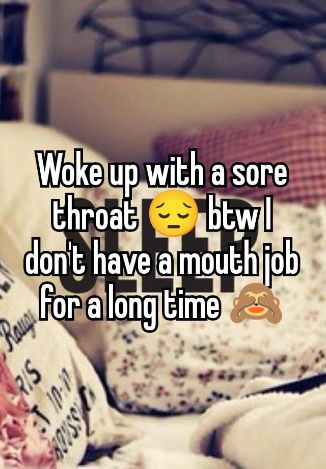 Woke up with a sore throat 😔 btw I don't have a mouth job for a long time 🙈