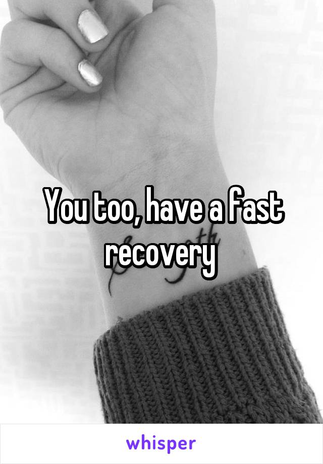 You too, have a fast recovery 