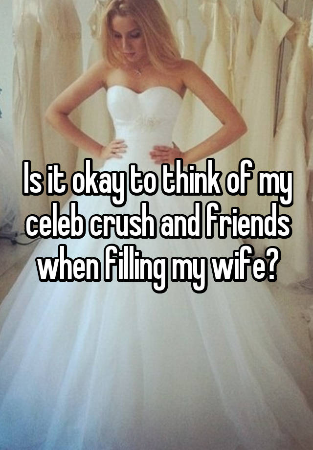 Is it okay to think of my celeb crush and friends when filling my wife?