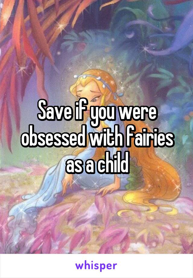 Save if you were obsessed with fairies as a child