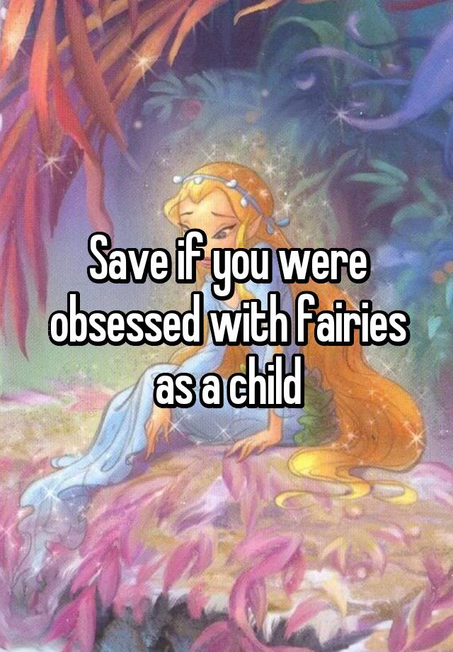 Save if you were obsessed with fairies as a child