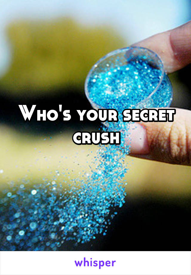 Who's your secret crush
