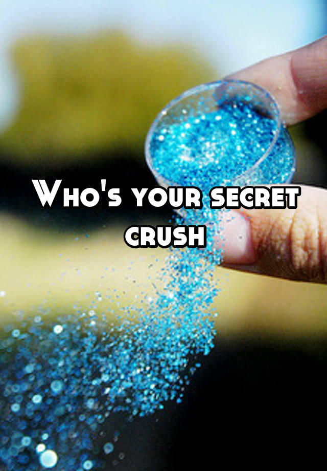 Who's your secret crush
