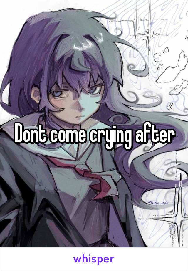 Dont come crying after