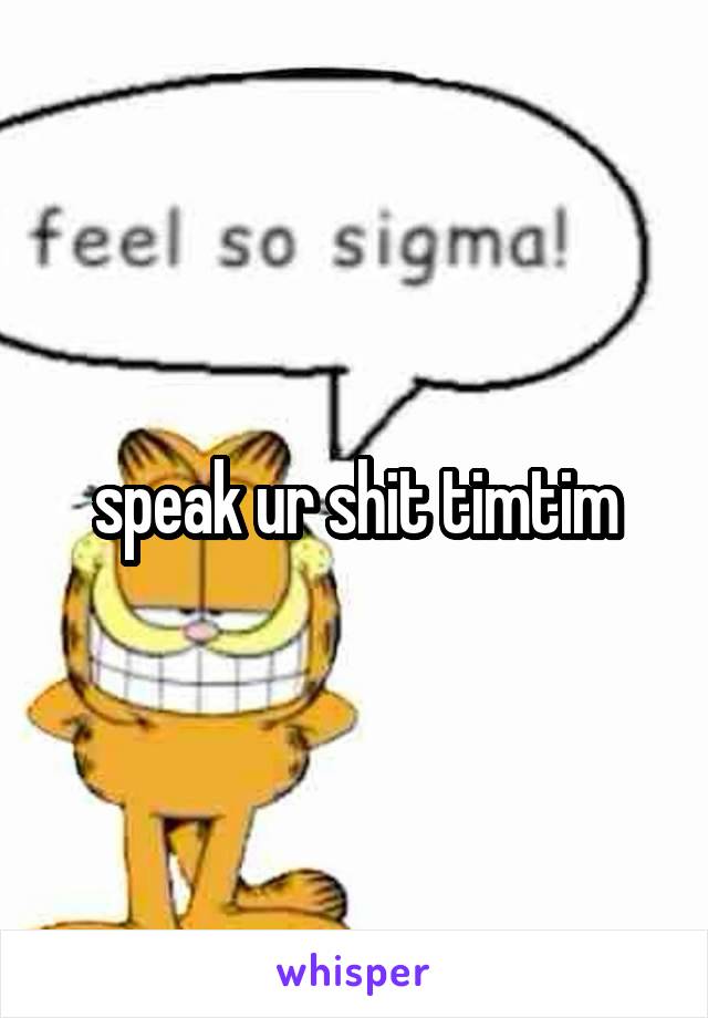 speak ur shit timtim