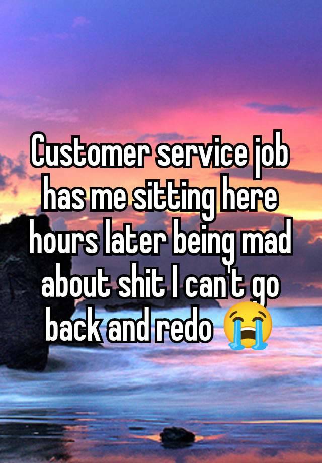 Customer service job has me sitting here hours later being mad about shit I can't go back and redo 😭