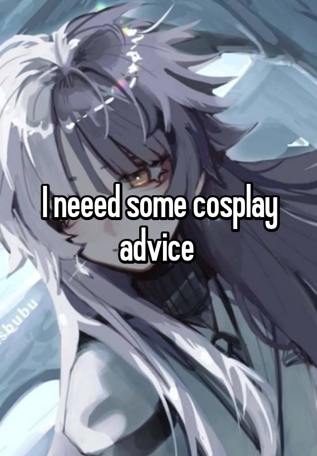 I neeed some cosplay advice 