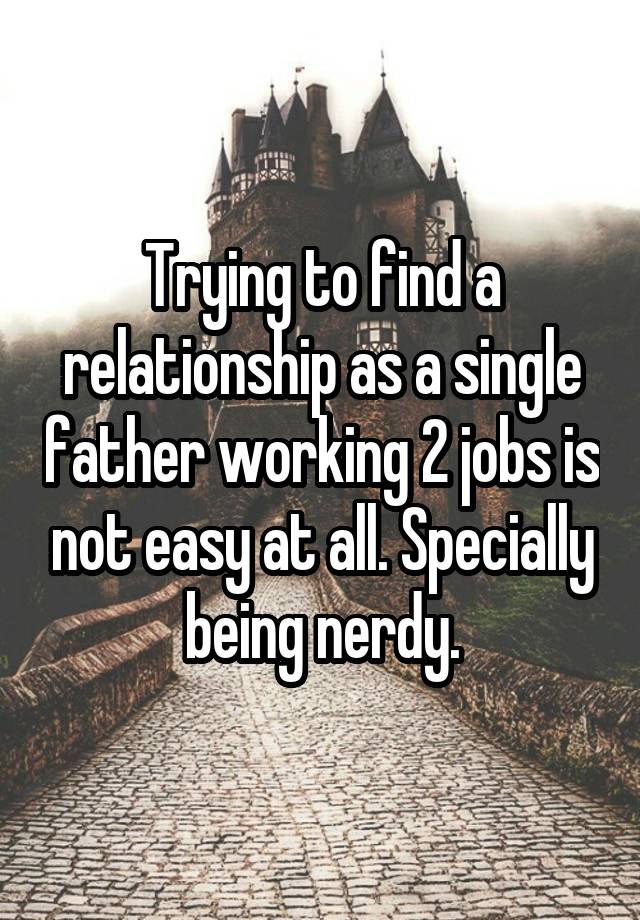 Trying to find a relationship as a single father working 2 jobs is not easy at all. Specially being nerdy.