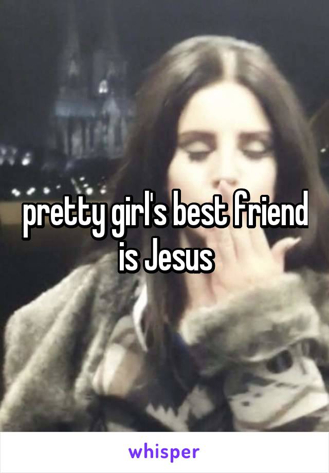 pretty girl's best friend is Jesus