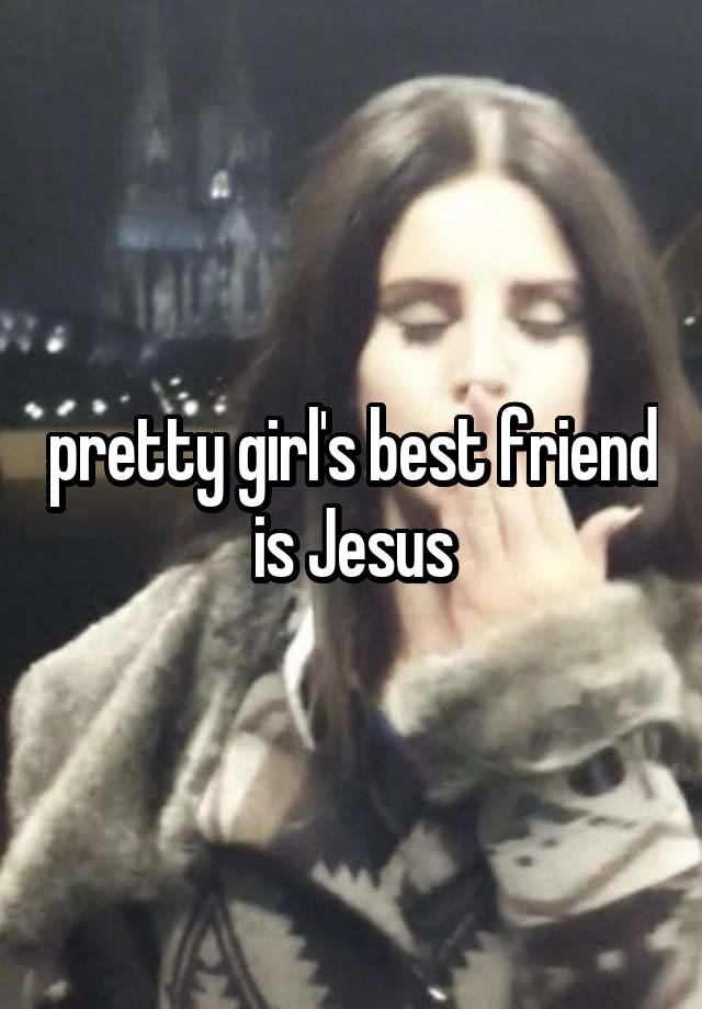 pretty girl's best friend is Jesus