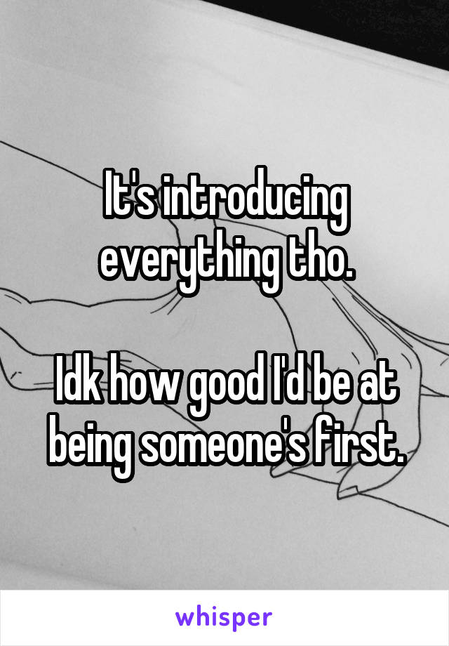 It's introducing everything tho.

Idk how good I'd be at being someone's first.