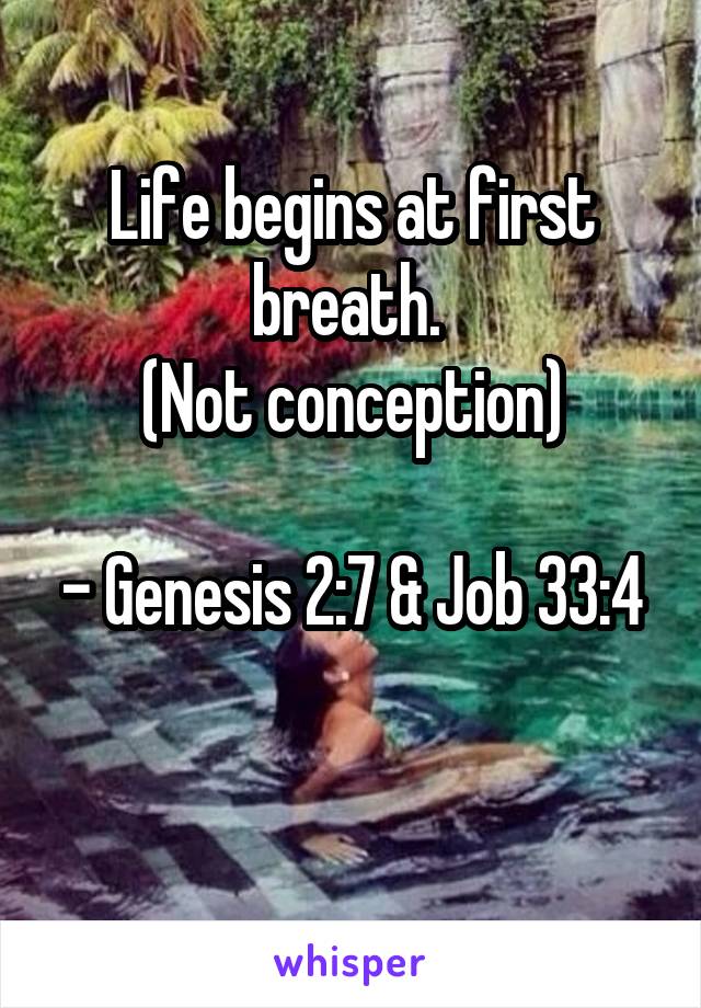 Life begins at first breath. 
(Not conception)

- Genesis 2:7 & Job 33:4

