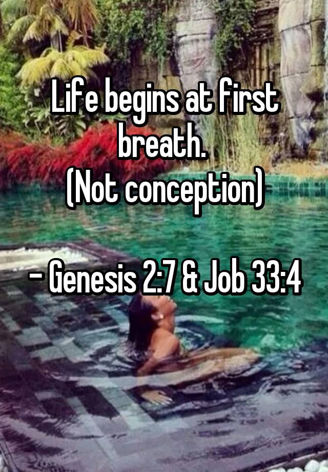 Life begins at first breath. 
(Not conception)

- Genesis 2:7 & Job 33:4

