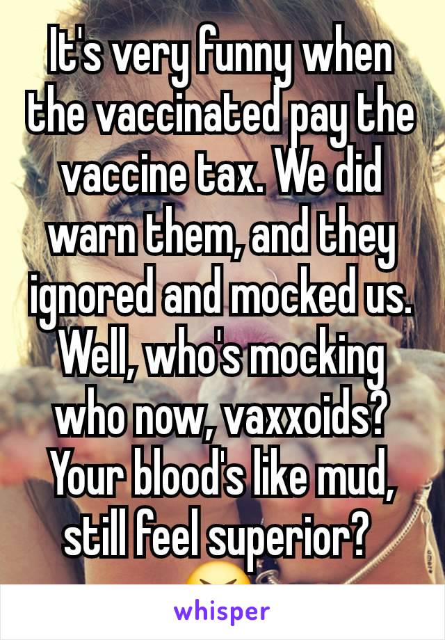 It's very funny when the vaccinated pay the vaccine tax. We did warn them, and they ignored and mocked us. Well, who's mocking who now, vaxxoids? Your blood's like mud, still feel superior? 
😆 